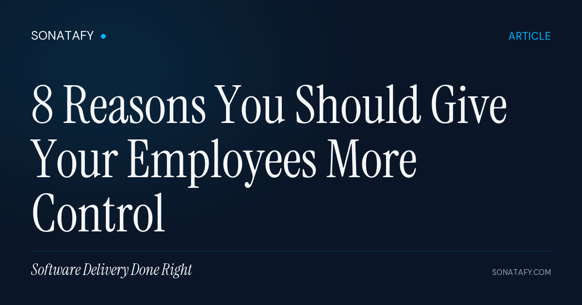 8 Reasons You Should Give Your Employees More Control | Sonatafy Technology