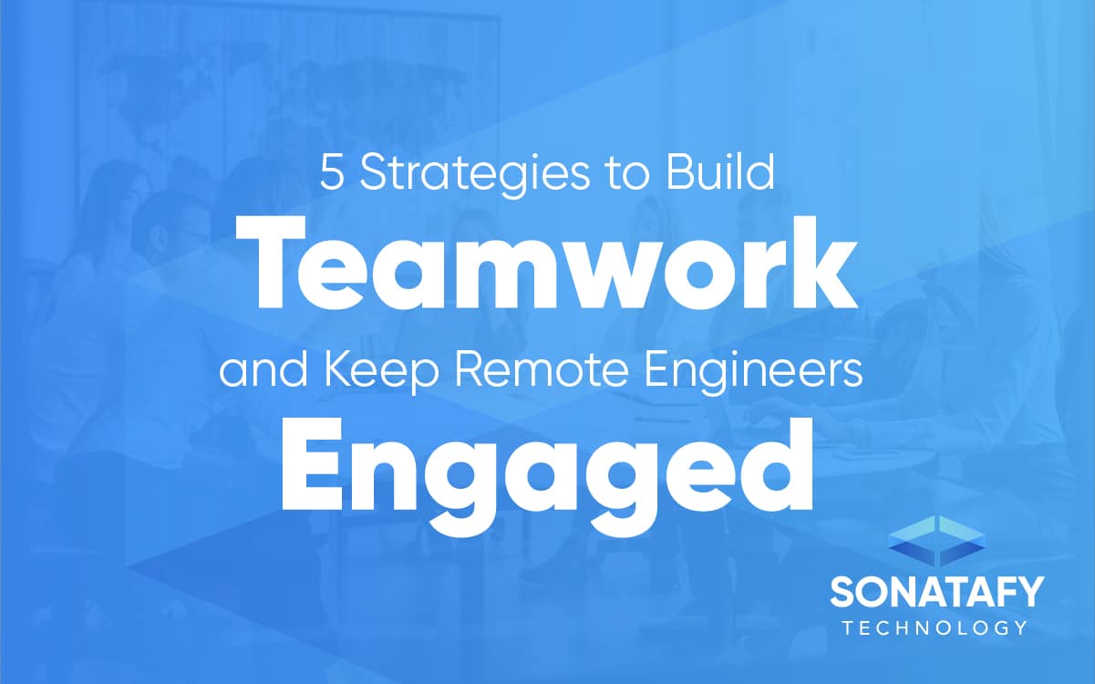 Five Strategies to Build Teamwork and Keep Remote Engineers Engaged