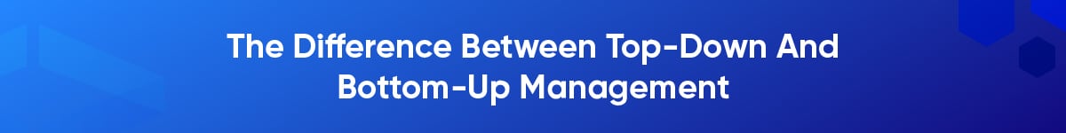 The Difference Between Top-Down And Bottom-Up Management