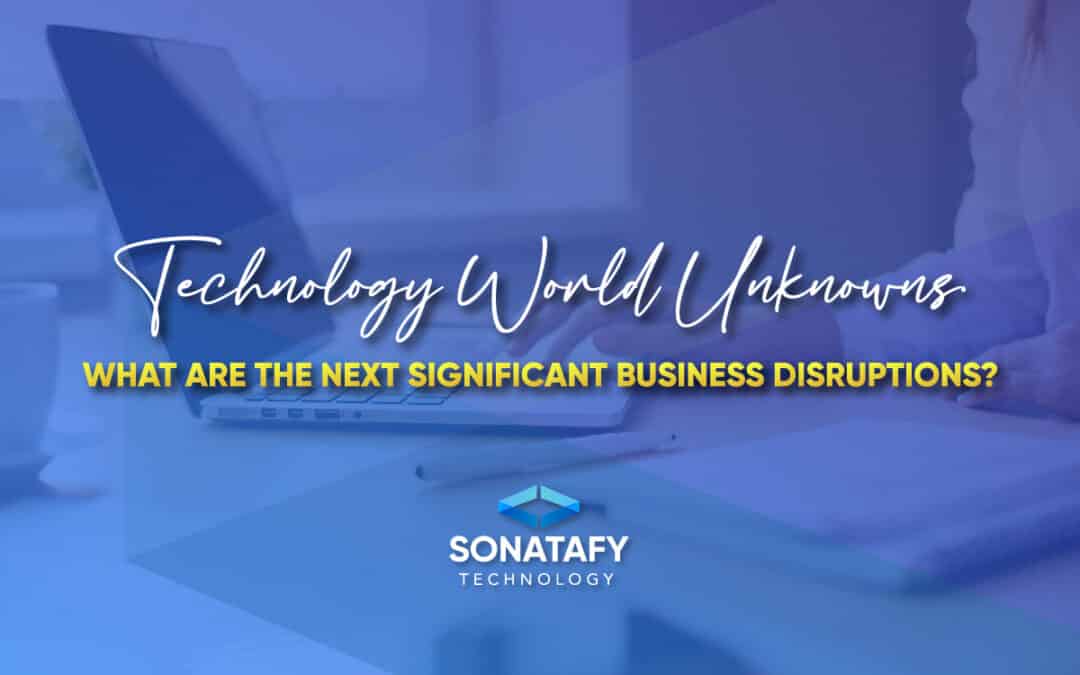 Technology World Unknowns. What are the next Significant Business Disruptions?