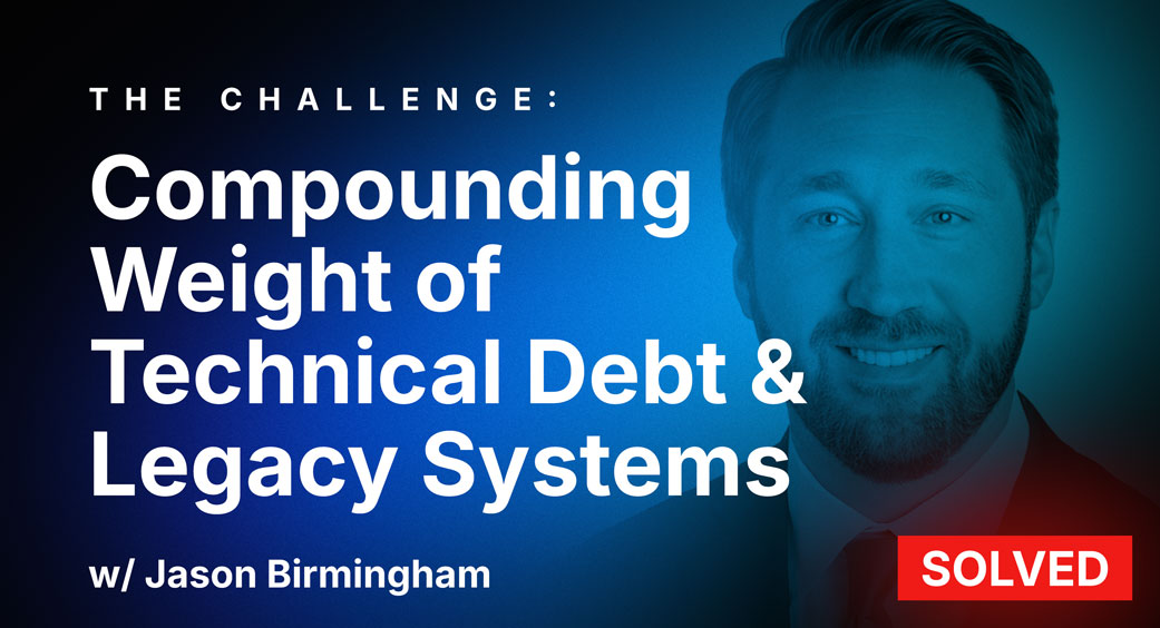 Compounding Weight of Technical Debt & Legacy Systems w/ Jason Birmingham