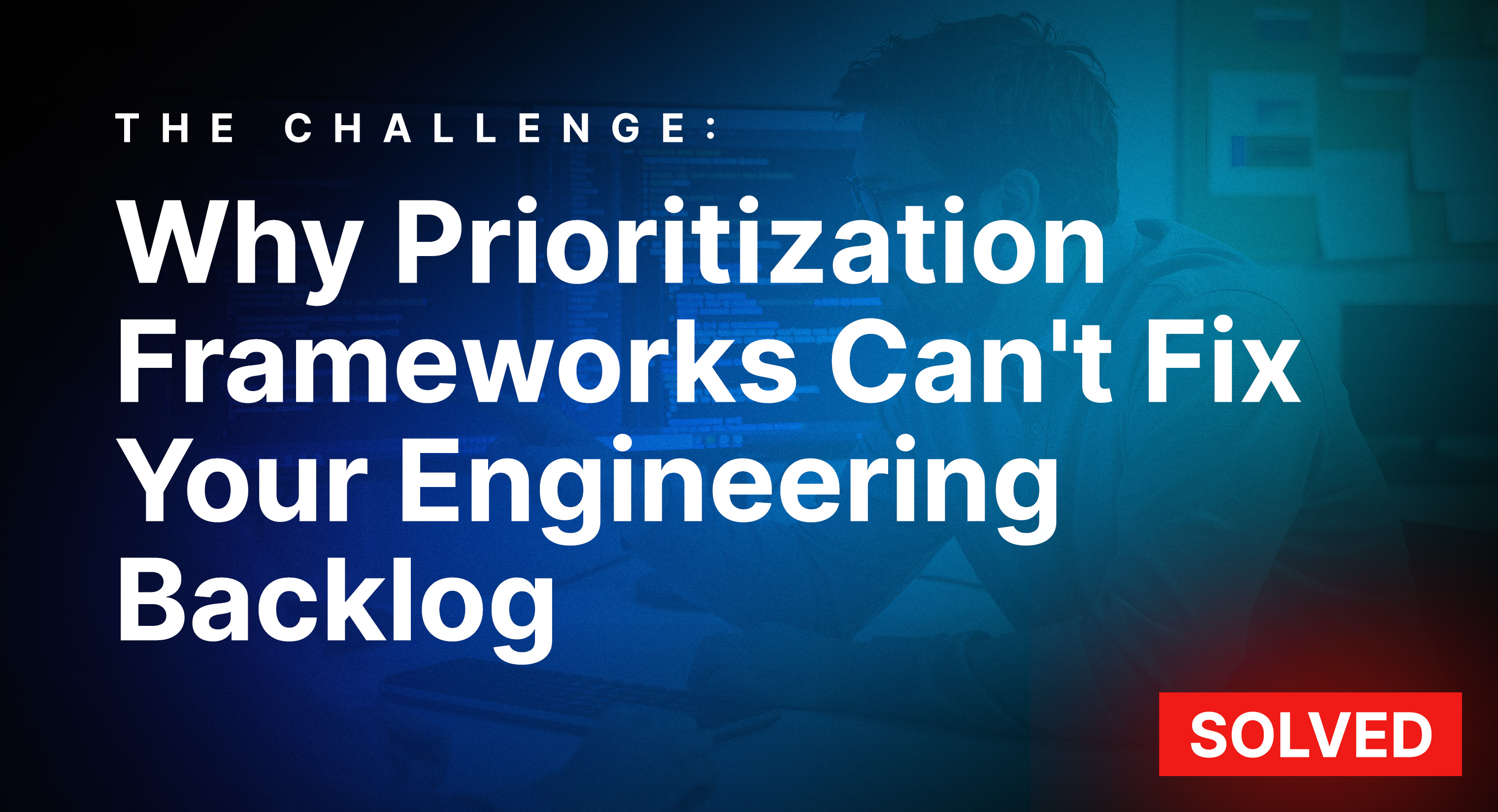 Why Prioritization Frameworks Can't Fix Your Engineering Backlog