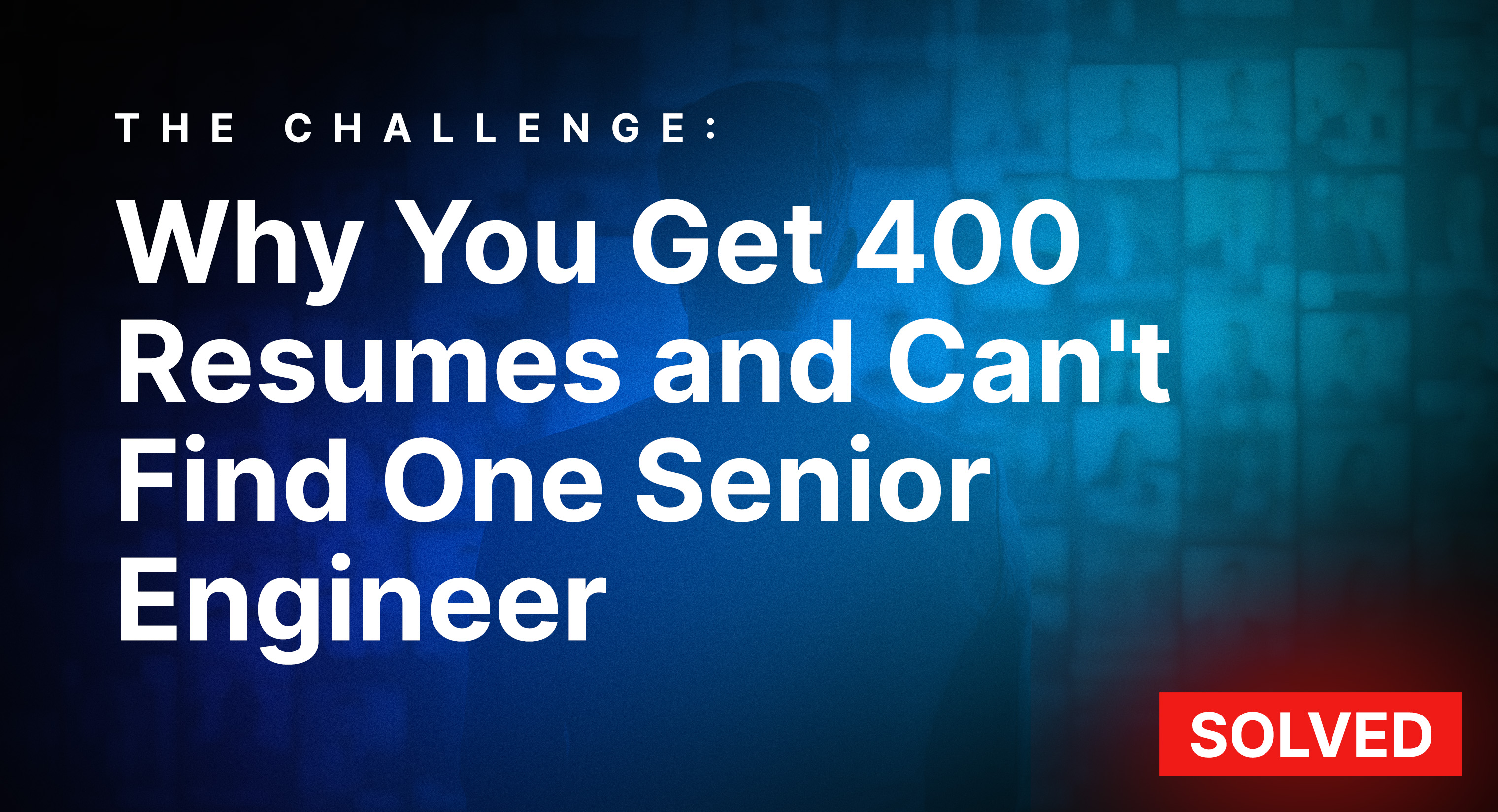 Why You Get 400 Resumes and Can't Find One Senior Engineer