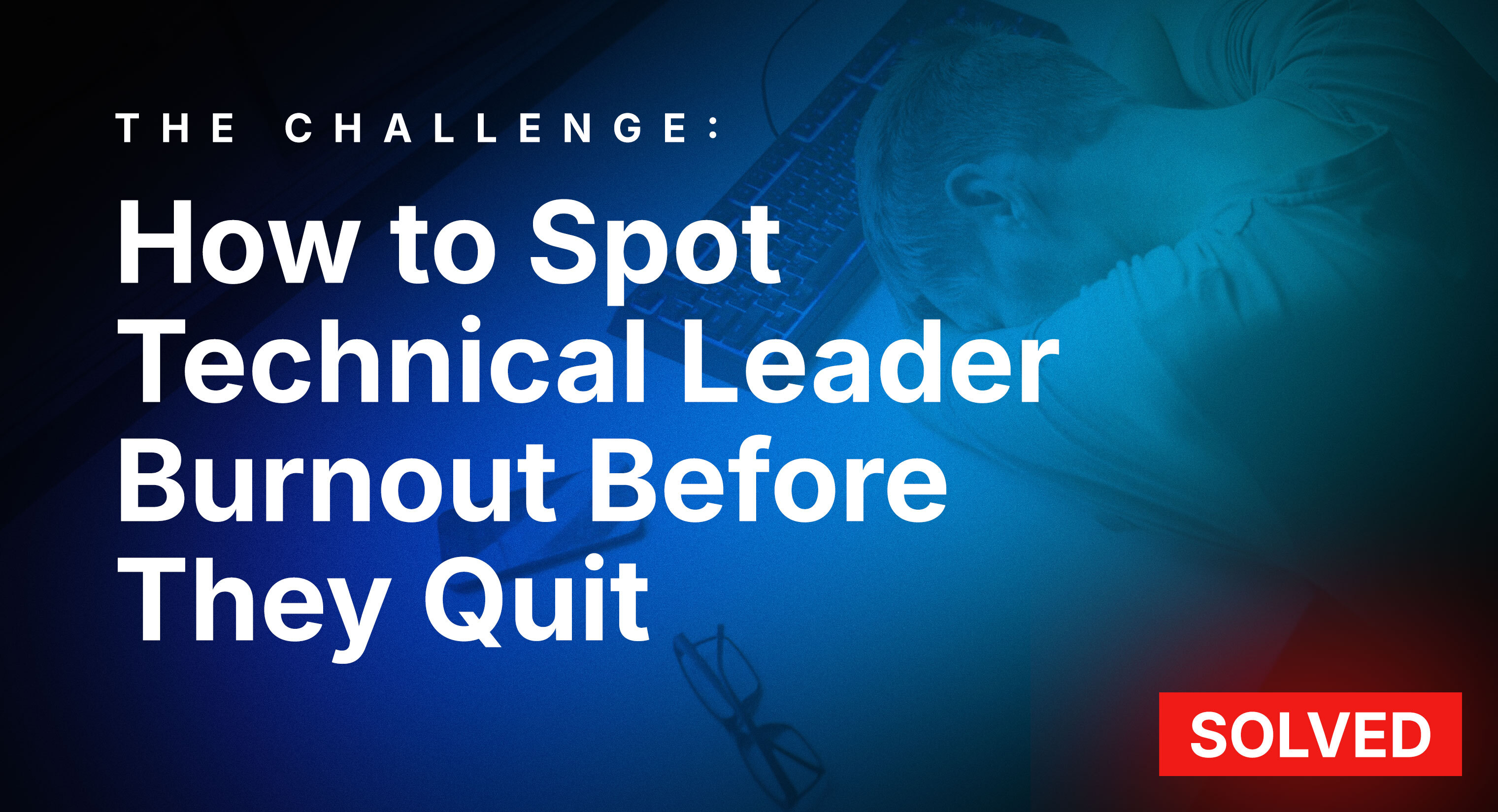 How-to-Spot-Technical-Leader-Burnout-Before-They-Quit