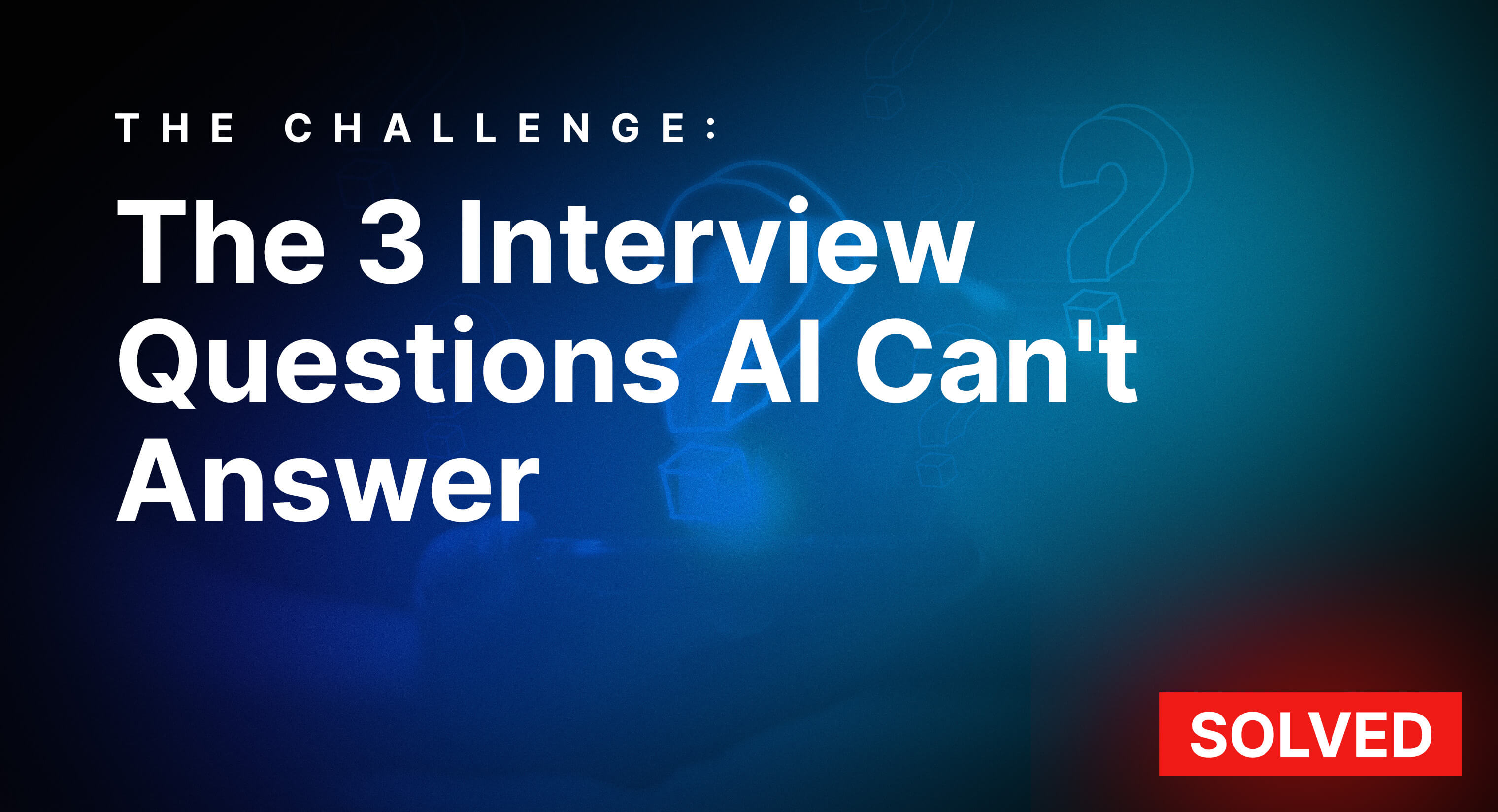 The 3 Interview Questions AI Can't Answer