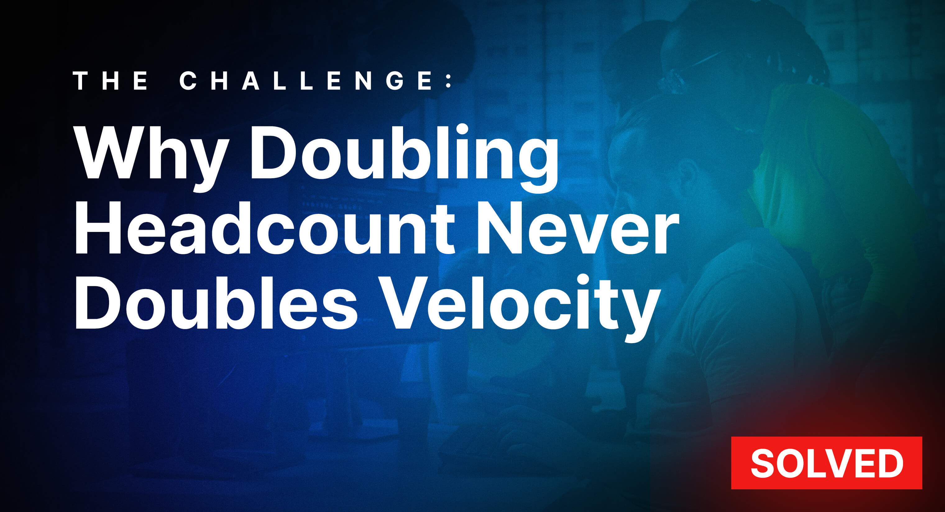 Why Doubling Headcount Never Doubles Velocity